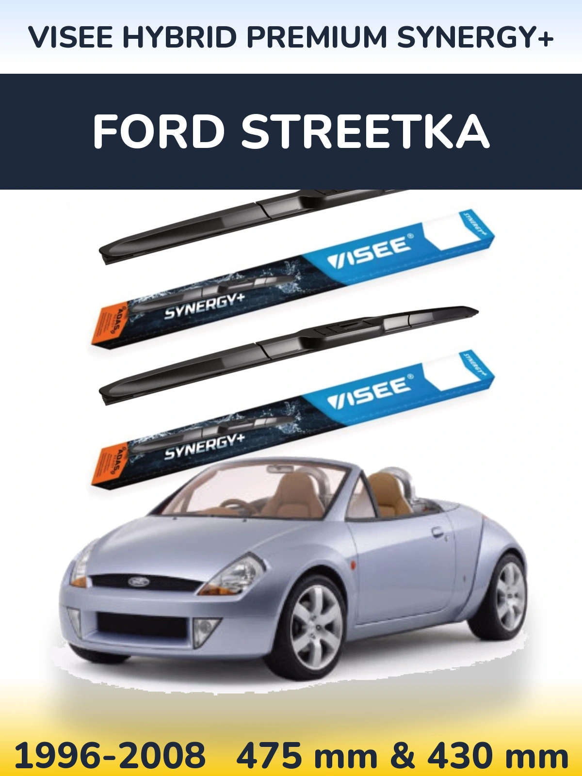 Komplet przednich wycieraczek VISEE HYBRID PREMIUM SYNERGY+ 475 & 430 mm do Ford StreetKa 1996-2008